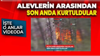 ALEVLERİN ARASINDA KALAN ATEŞ SAVAŞÇILARI SON ANDA KURTULDU