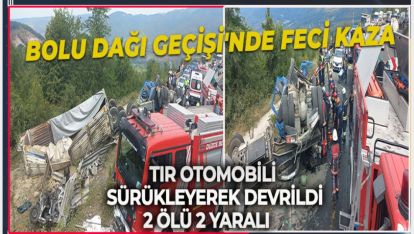 BOLU DAĞI GEÇİŞİ'NDE FECİ KAZA: TIR OTOMOBİLİ SÜRÜKLEYEREK DEVRİLDİ, 2 ÖLÜ 2 YARALI