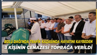 BOLU DAĞI'NDA TRAFİK KAZASINDA HAYATINI KAYBEDEN 3 KİŞİ DEFNEDİLDİ