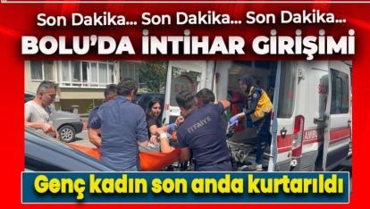 BOLU'DA İNTİHAR! GENÇ KADIN SON ANDA KURTARILDI