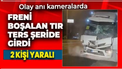 FRENİ BOŞALAN TIR  TERS ŞERİDE GİRDİ: 2 YARALI