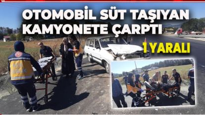 OTOMOBİL SÜT TAŞIYAN KAMYONETE ÇARPTI: 1 YARALI