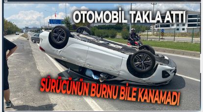 TAKLA ATAN OTOMOBİLDEN BURNU BİLE KANAMADAN ÇIKTI