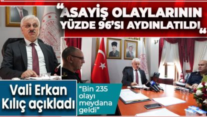 VALİ KILIÇ AÇIKLADI: ASAYİŞ OLAYLARININ YÜZDE 96'SI AYDINLATILDI