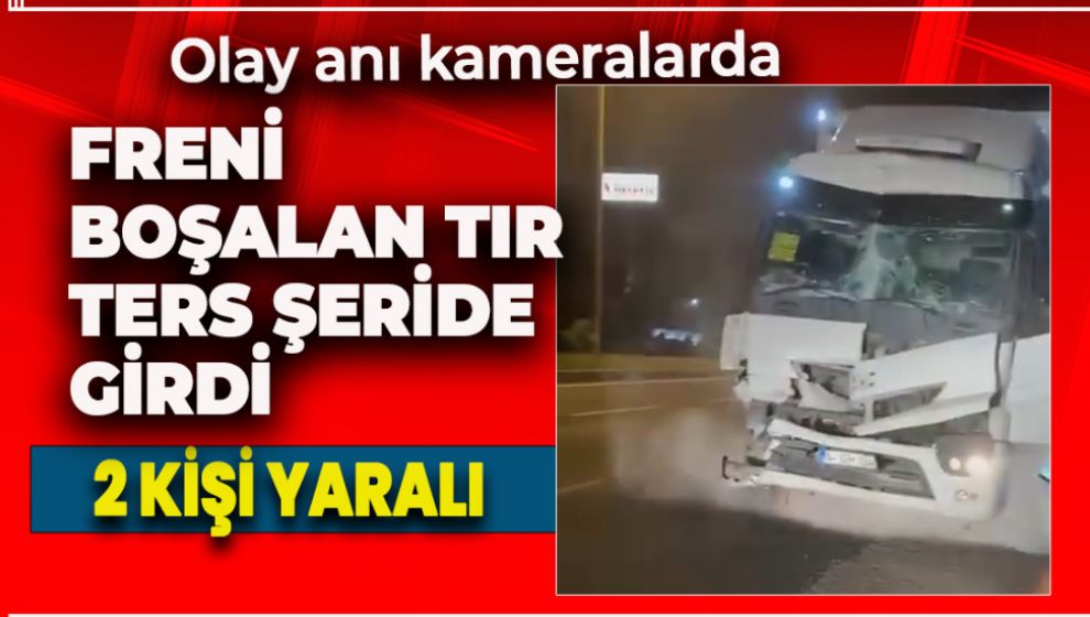 FRENİ BOŞALAN TIR  TERS ŞERİDE GİRDİ: 2 YARALI