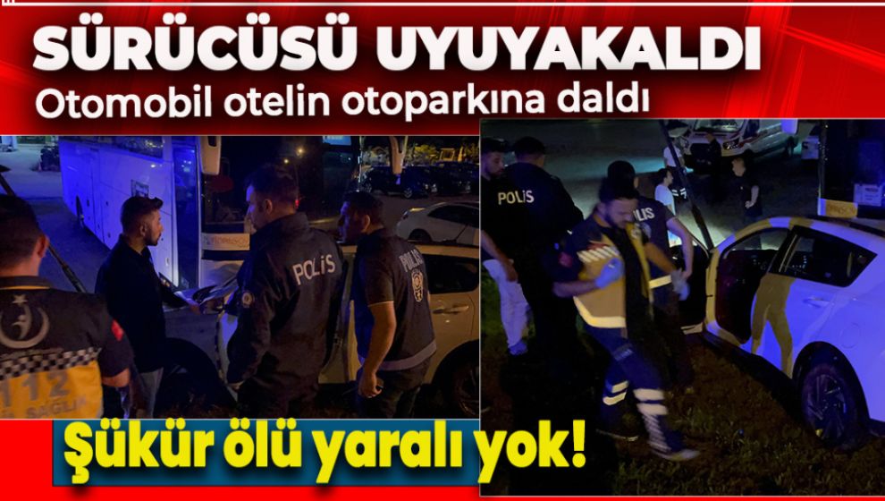 SÜRÜCÜSÜ UYUYUYAN OTOMOBİL OTELİN OTOPARKINA DALDI