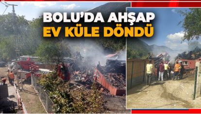 BOLU'DA AHŞAP EV KÜLE DÖNDÜ