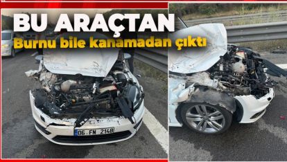 BU ARAÇTAN BURNU BİLE KANAMADAN KURTULDU