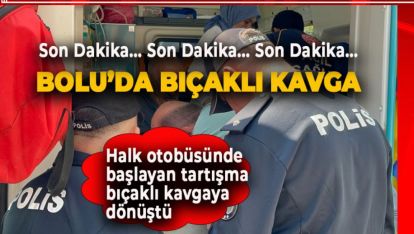 SON DAKİKA.. BOLU'DA BIÇAKLI KAVGA