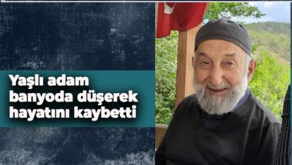 YAŞLI ADAM BANYODA DÜŞEREK HAYATINI KAYBETTİ