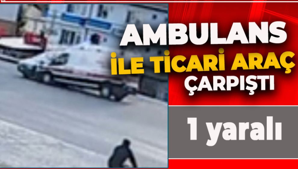 BOLU’DA AMBULANS İLE TİCARİ ARAÇ ÇARPIŞTI: 1 YARALI