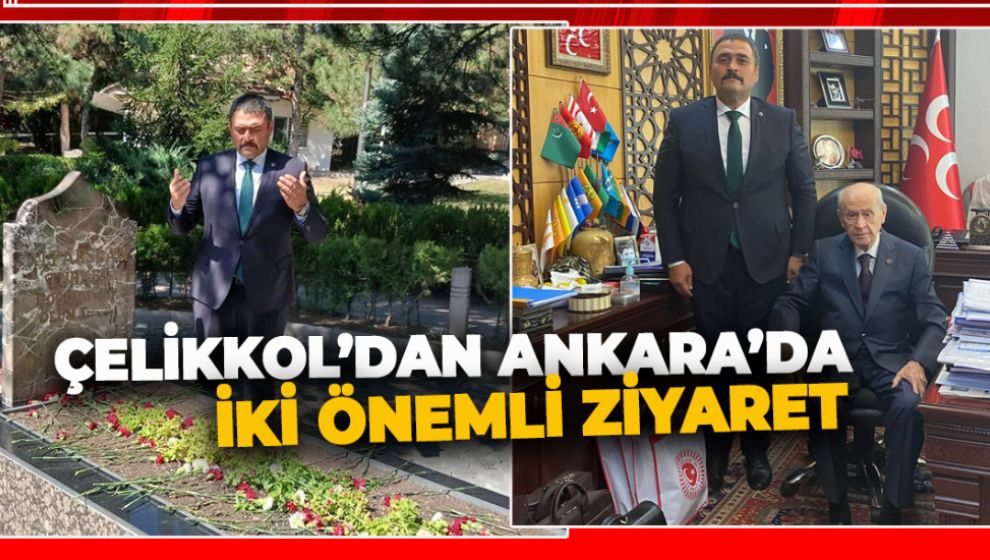 ÇELİKKOL'DAN ANKARA'DA ÇOK ÖNEMLİ İKİ ZİYARET