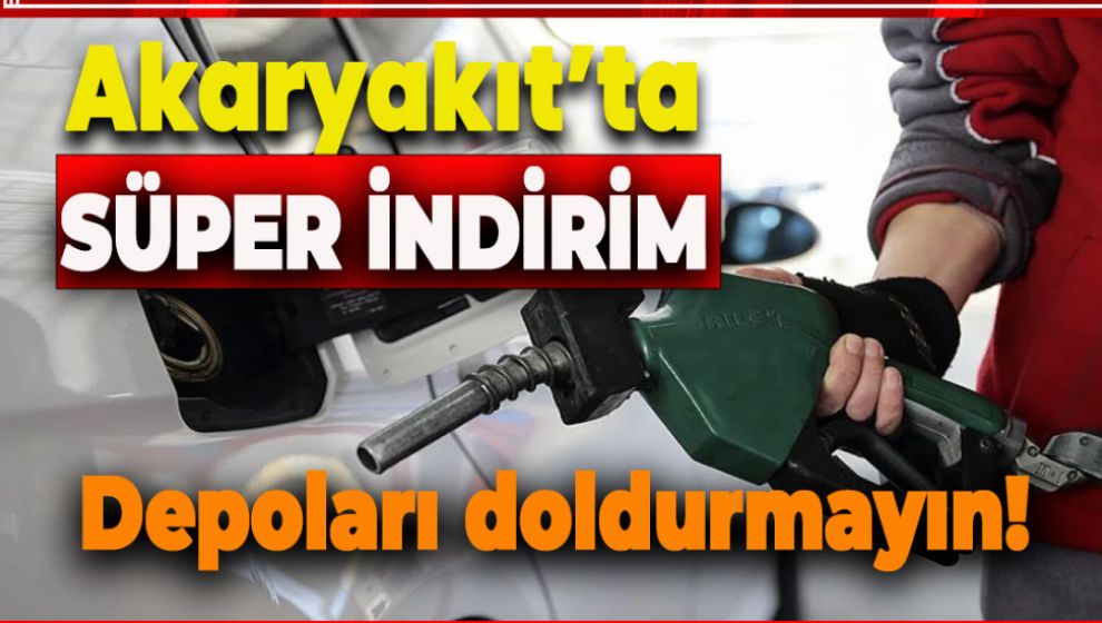 DEPOLARI DOLDURMAYIN!... AKARYAKITA SÜPER İNDİRİM GELİYOR