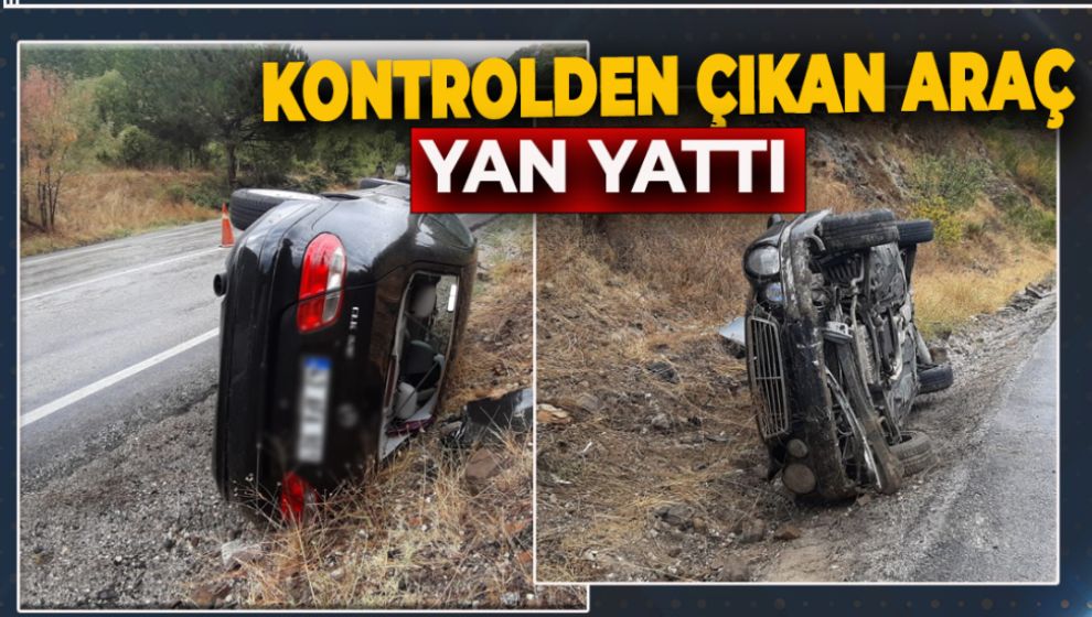 KAYGANLAŞAN YOLDA KONTROLDEN ÇIKTI YAN YATTI