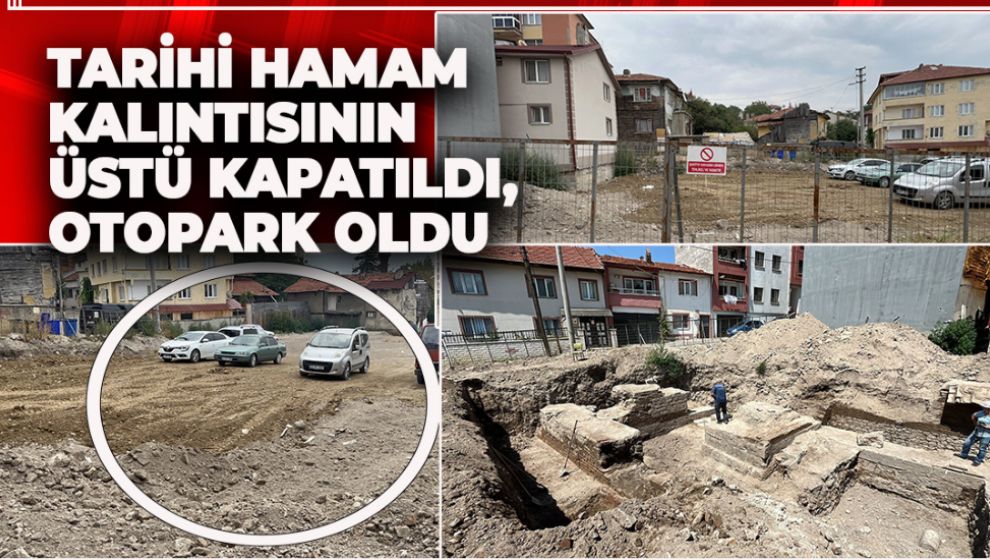 TARİHİ HAMAM KALINTISININ ÜSTÜ KAPATILDI, OTOPARK OLDU