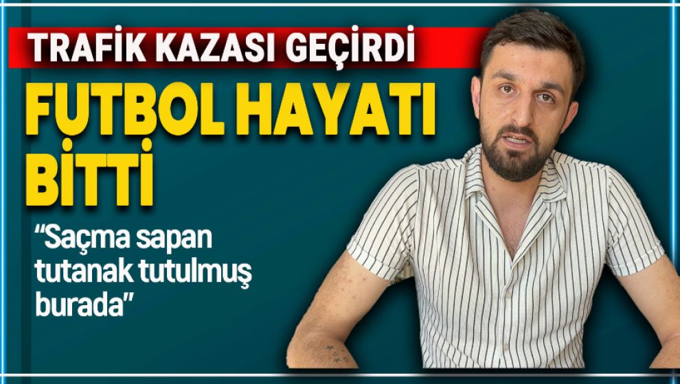 TRAFİK KAZASI GEÇİRDİ, FUTBOL HAYATI BİTTİ