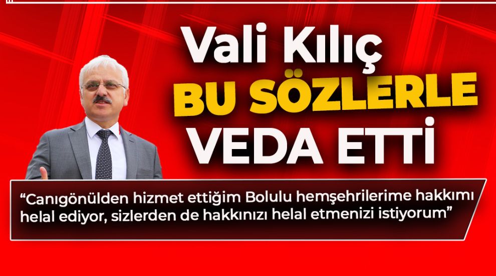 VALİ KILIÇ BOLU'YA BU SÖZLERLE VEDA ETTİ