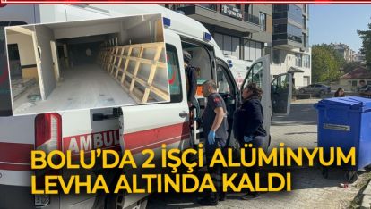 BOLU'DA 2 İŞÇİ ALÜMİNYUM LEVHA ALTINDA KALDI