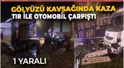 GÖLYÜZÜ KAVŞAĞINDA KAZA. TIRLA OTOMOBİL ÇARPIŞTI