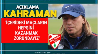 KAHRAMAN "İÇERİDEKİ MAÇLARIN HEPSİNİ KAZANMAK ZORUNDAYIZ"