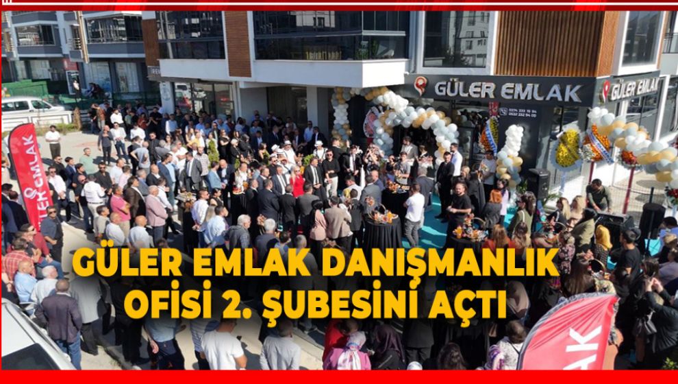 GÜLER EMLAK DANIŞMANLIK OFİSİ 2. ŞUBESİNİ AÇTI