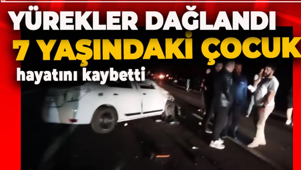 YÜREKLERİ DAĞLAYAN KAZA: 7 YAŞINDAKİ ÇOCUK HAYATINI KAYBETTİ