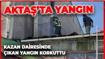 AKTAŞ'TA KAZAN DAİRESİNDE ÇIKAN YANGIN KORKUTTU