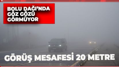 BOLU DAĞI'NDA GÖZ GÖZÜ GÖRMÜYOR: GÖRÜŞ MESAFESİ 20 METRE