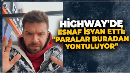 HİGHWAY'DE ESNAF İSYAN ETTİ: "PARALAR BURADAN YONTULUYOR"