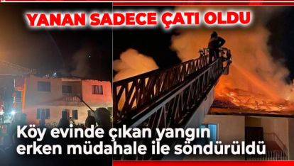 KÖYDE ÇIKAN YANGINDA EVİN ÇATISI TAMAMEN YANDI