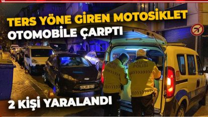 TERS YÖNE GİREN MOTOSİKLET OTOMOBİLE ÇARPTI: 2 YARALI