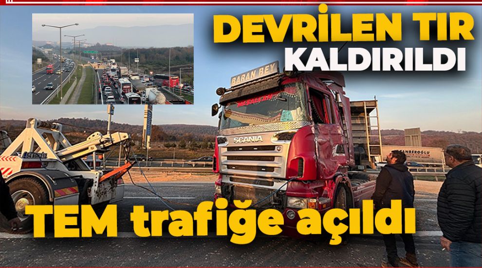 DEVRİLEN TIR KALDIRILDI, TEM OTOYOLU TRAFİĞE AÇILDI