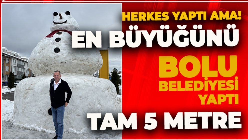 EN BÜYÜĞÜNÜ BOLU BELEDİYESİ YAPTI. TAM 5 METRE