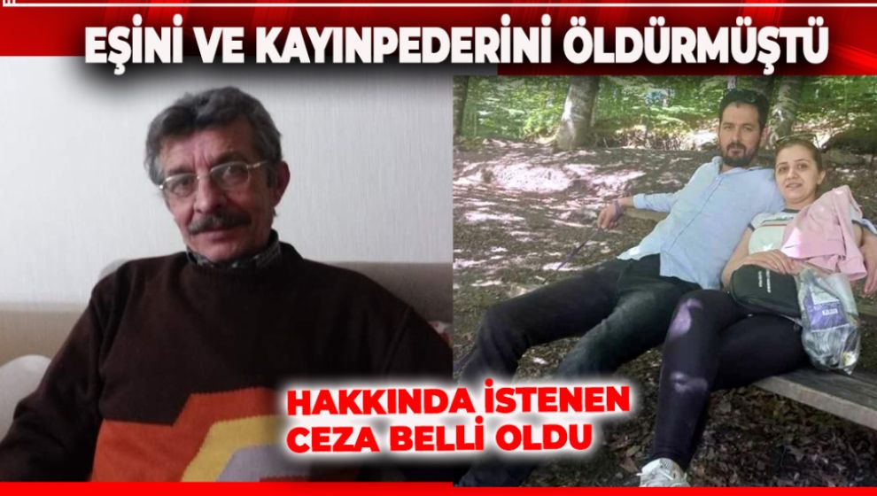 EŞİNİ VE KAYINPEDERİNİ ÖLDÜRMÜŞTÜ. İSTENEN CEZA BELLİ OLDU