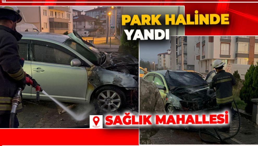 SAĞLIK MAHALLESİNDE PARK HALİNDEKİ ARAÇ YANDI