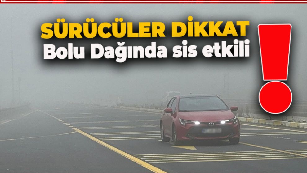 SÜRÜCÜLER DİKKAT! BOLU DAĞINDA SİS ETKİLİ