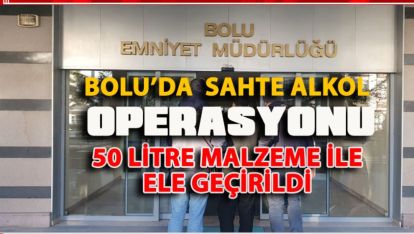 BOLU'DA SAHTE ALKOL OPERASYONU. ELE GEÇİRİLDİ