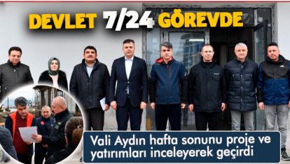 VALİ AYDIN, HAFTA SONUNDA PROJE VE YATIRIMLARI YERİNDE İNCELEDİ