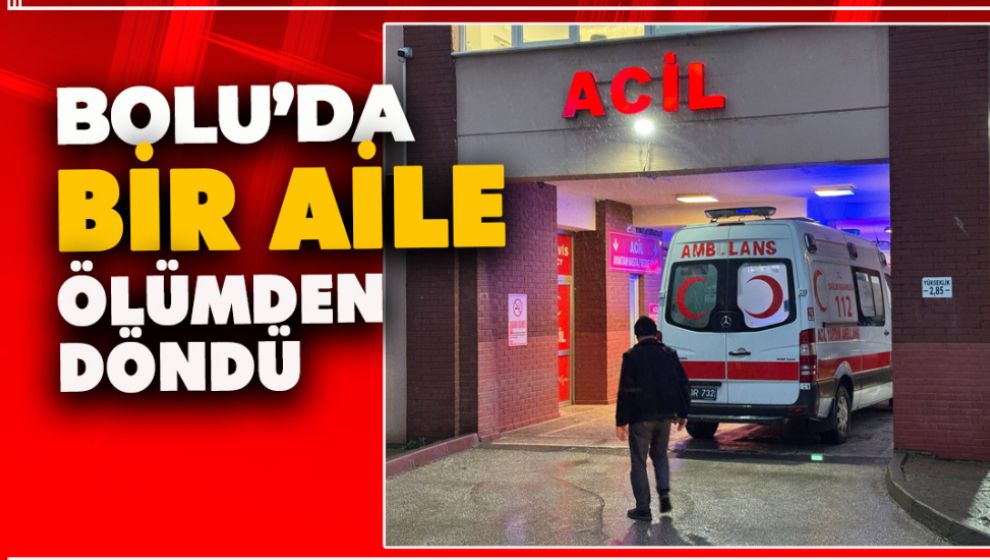 BOLU'DA BİR AİLE ÖLÜMDEN DÖNDÜ