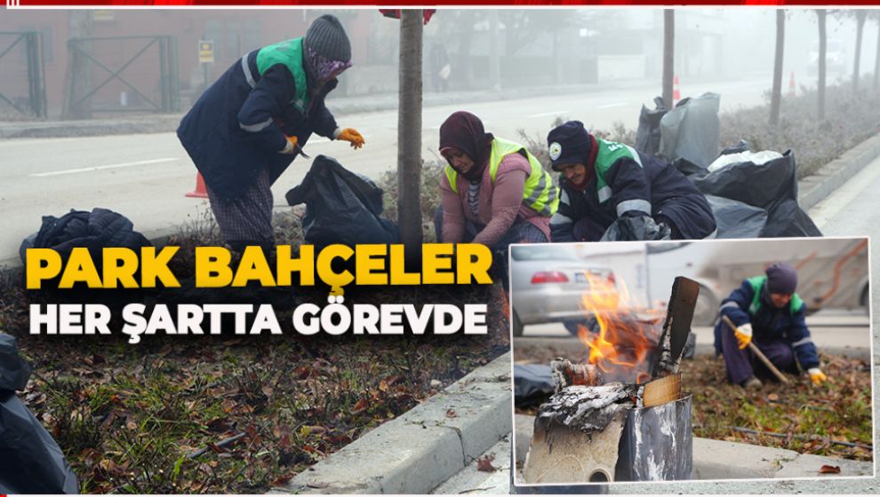 PARK BAHÇELER SICAK-SOĞUK DEMEDEN ÇALIŞIYOR