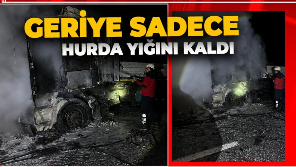 SEYİR HALİNDEYKEN YANAN TIR KÜLE DÖNDÜ