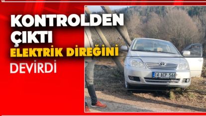 ABANT YOLUNDA KONTROLDEN ÇIKTI, ELEKTRİK DİREĞİNİ DEVİRDİ