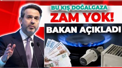 BU KIŞ DOĞALGAZA ZAM YOK! BAKAN AÇIKLADI