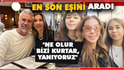 SON KEZ EŞİNİ ARADI "NE OLUR BİZİ KURTAR, YANIYORUZ"