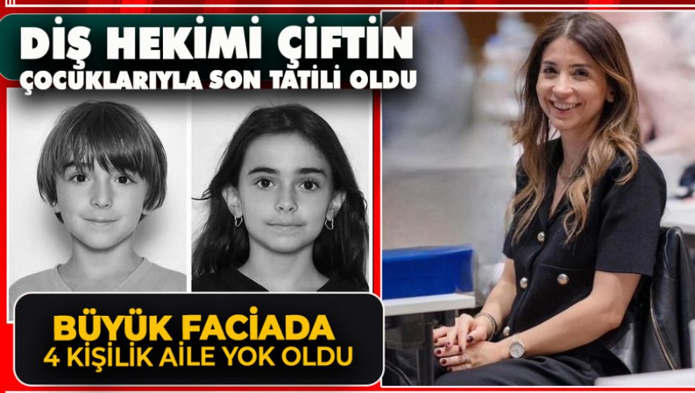 DİŞ HEKİMİ ÇİFT 2 ÇOCUKLARIYLA BÜYÜK FACİADA HAYATINI KAYBETTİ