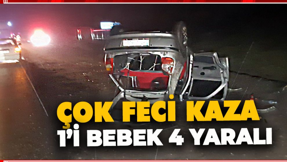 FECİ KAZADA 1'İ BEBEK 4 KİŞİ YARALANDI