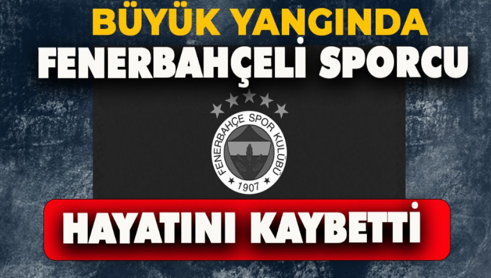 FENERBAHÇELİ SPORCU, BOLU'DAKİ YANGINDA HAYATINI KAYBETTİ