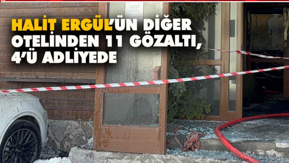 HALİT ERGÜL'ÜN DİĞER OTELİNDEN 11 GÖZALTI, 4'Ü ADLİYEDE