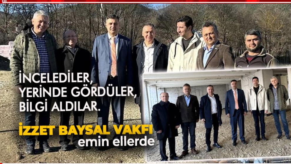 İZZET BAYSAL VAKFI YÖNETİMİ YATIRIMLARI YERİNDE İNCELEDİ