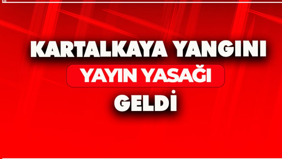 KARTALKAYA YANGINI İLE İLGİLİ YAYIN YASAĞI GELDİ